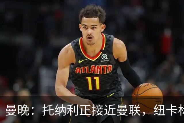 曼晚：托纳利正接近曼联，纽卡标价8700万英镑 红魔未明确拒绝