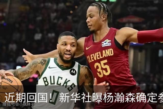 近期回国！新华社曝杨瀚森确定参加世预赛，亲承把经验分享给大家